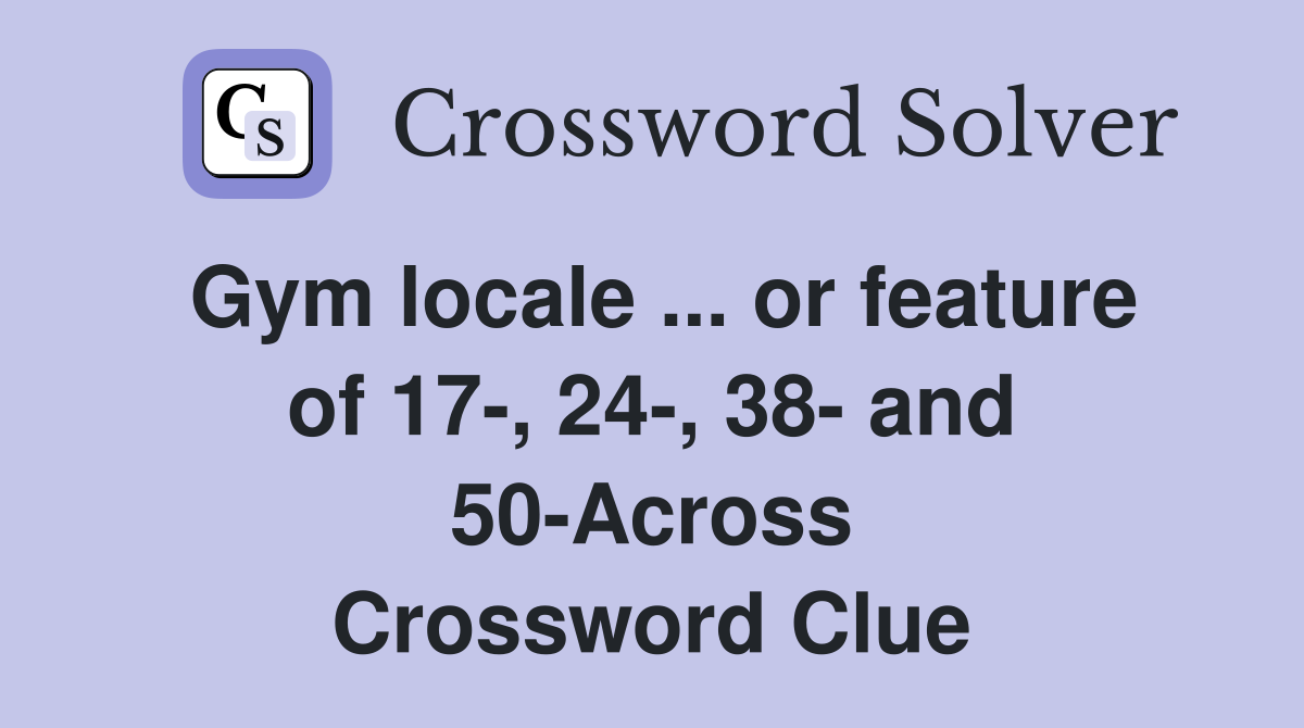 Gym locale ... or feature of 17-, 24-, 38- and 50-Across Crossword Clue