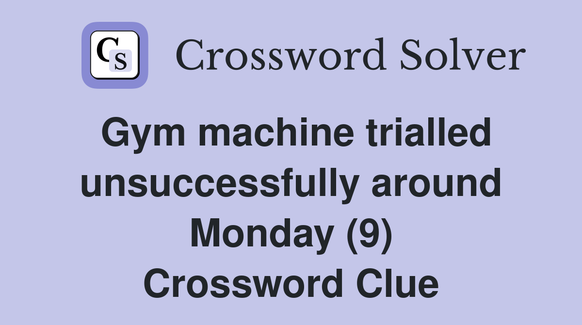 Gym machine trialled unsuccessfully around Monday (9) Crossword Clue