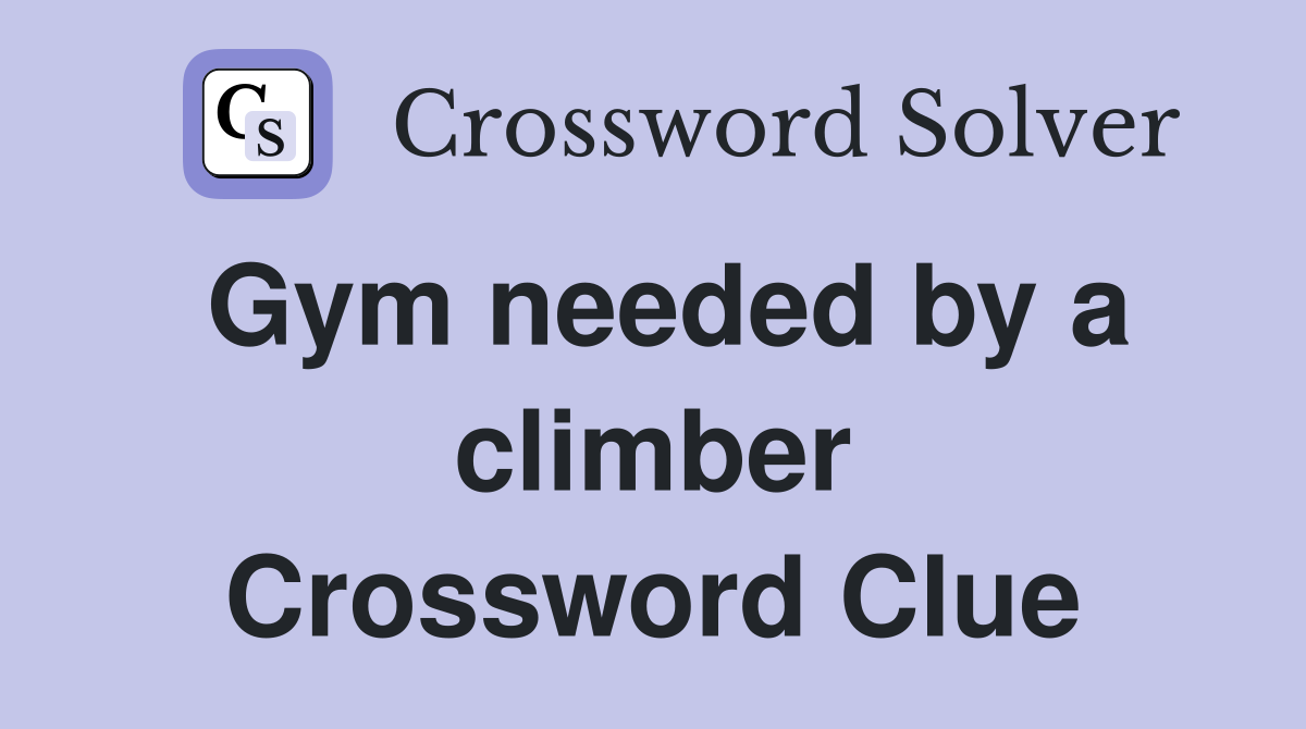 Gym needed by a climber Crossword Clue