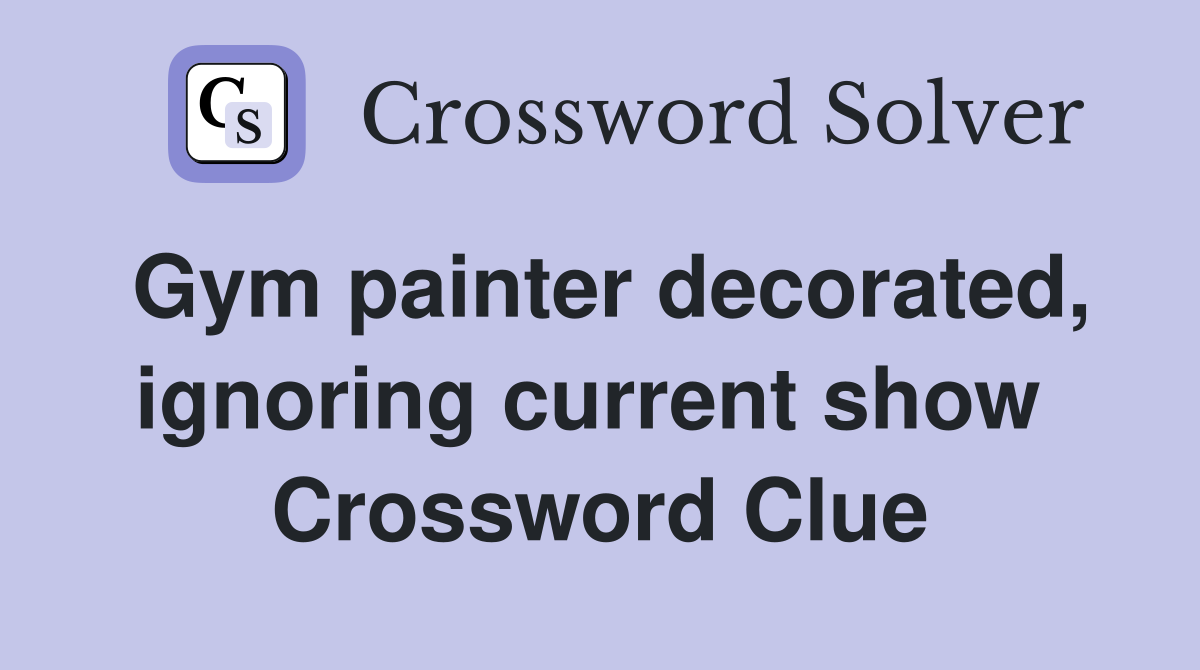 Gym painter decorated, ignoring current show  Crossword Clue