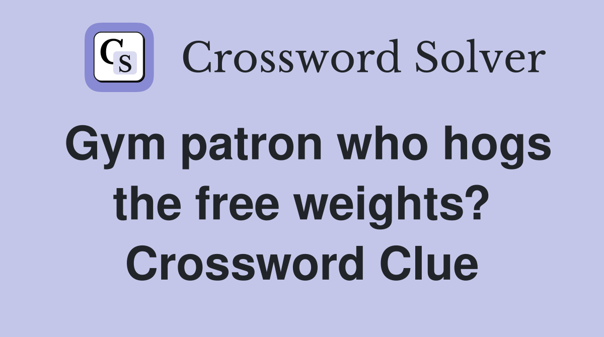 Gym patron who hogs the free weights? Crossword Clue
