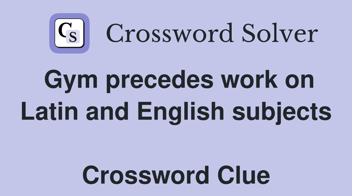Gym precedes work on Latin and English subjects  Crossword Clue