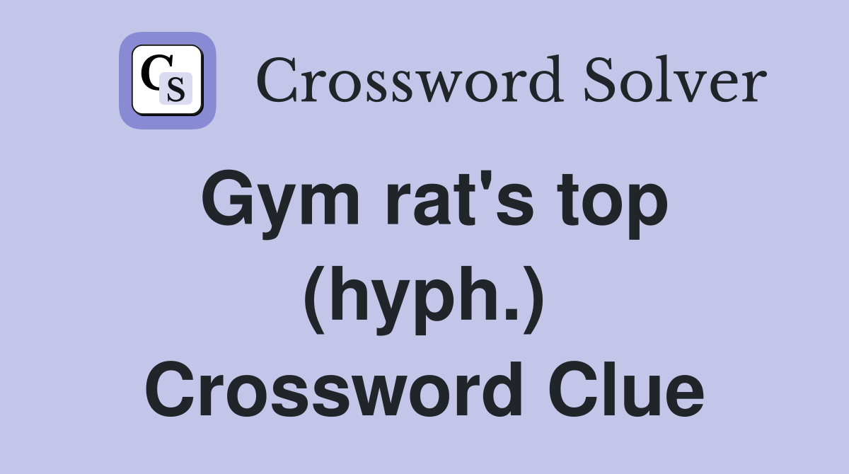 Gym rat's top (hyph.) Crossword Clue