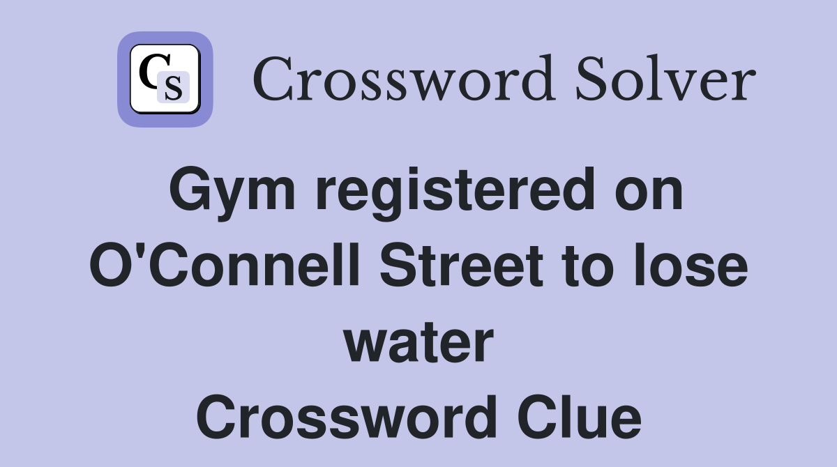 Gym registered on O'Connell Street to lose water Crossword Clue