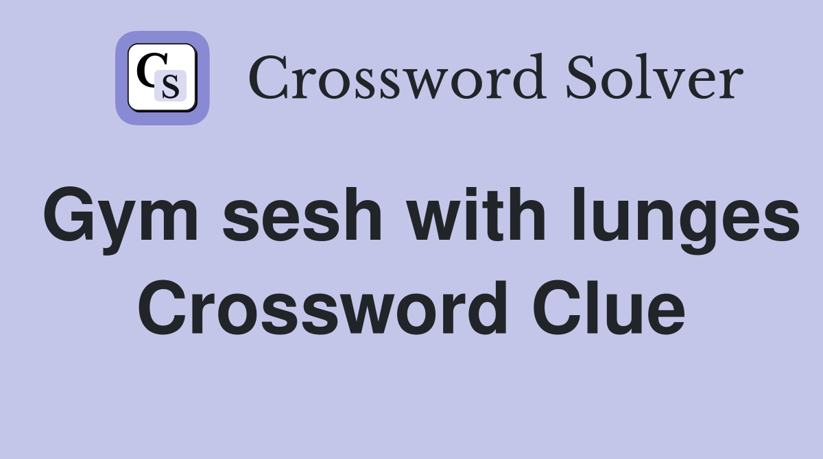 Gym sesh with lunges Crossword Clue