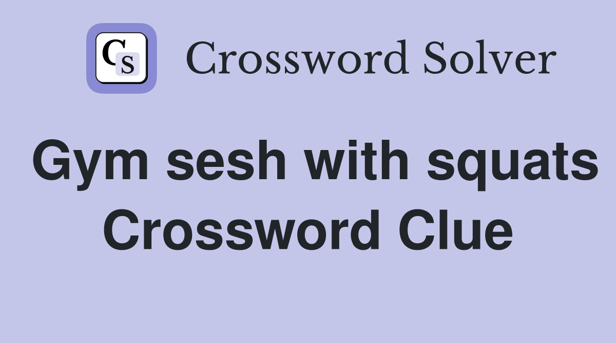 Gym sesh with squats Crossword Clue