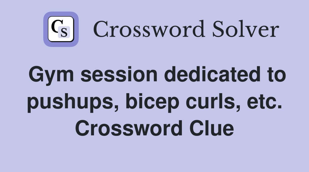 Gym session dedicated to pushups, bicep curls, etc. Crossword Clue
