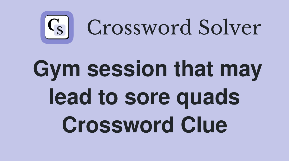 Gym session that may lead to sore quads Crossword Clue