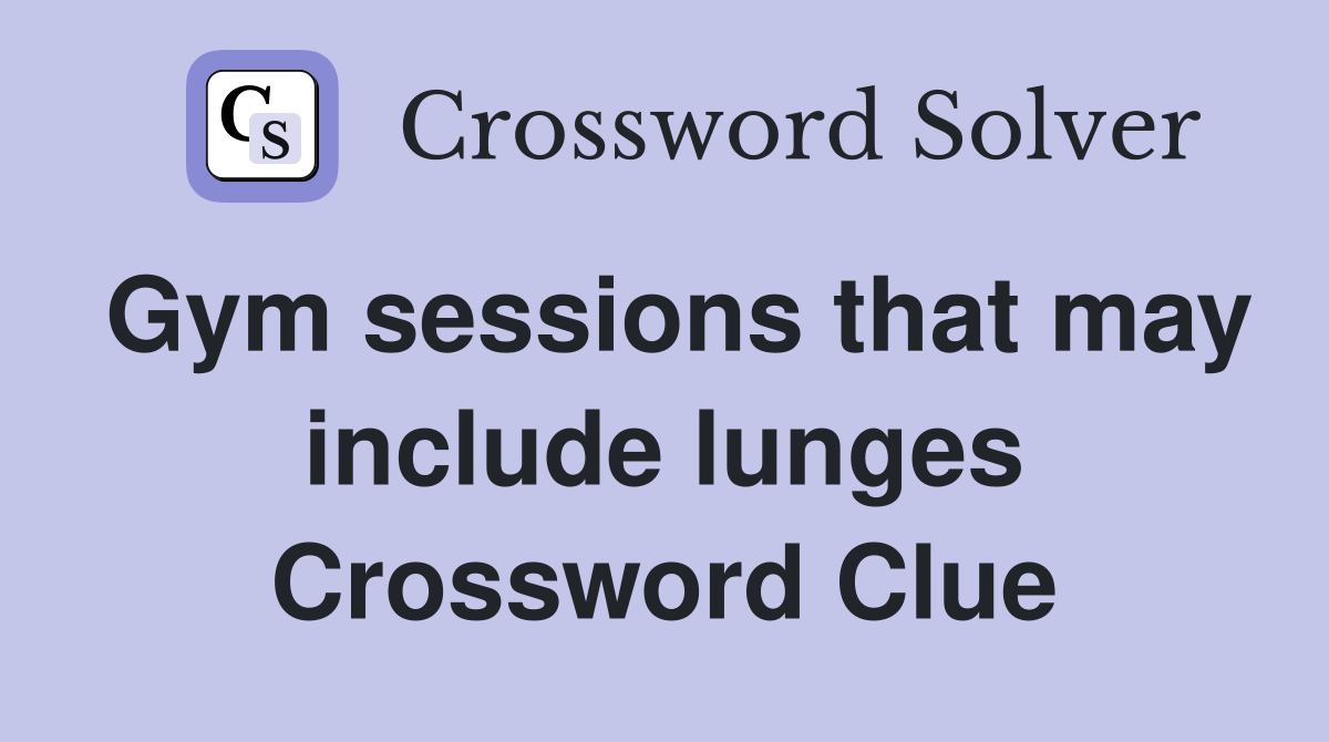 Gym sessions that may include lunges Crossword Clue