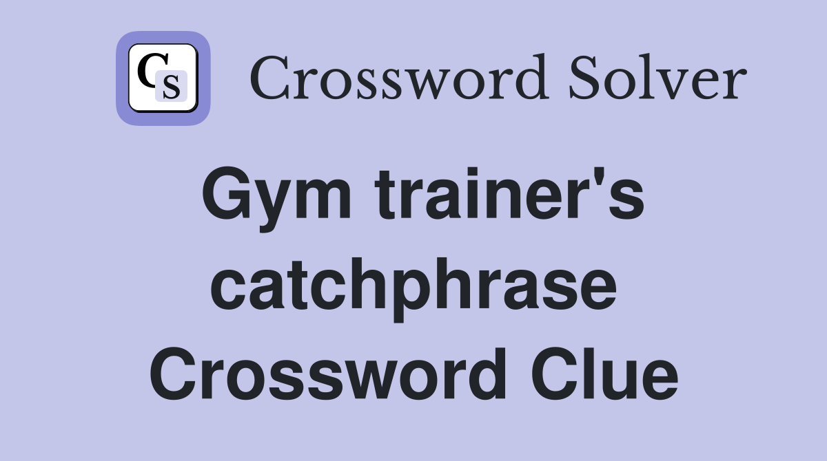 Gym trainer's catchphrase Crossword Clue
