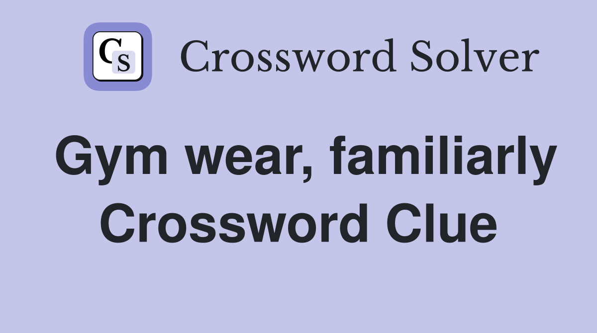 Gym wear, familiarly Crossword Clue