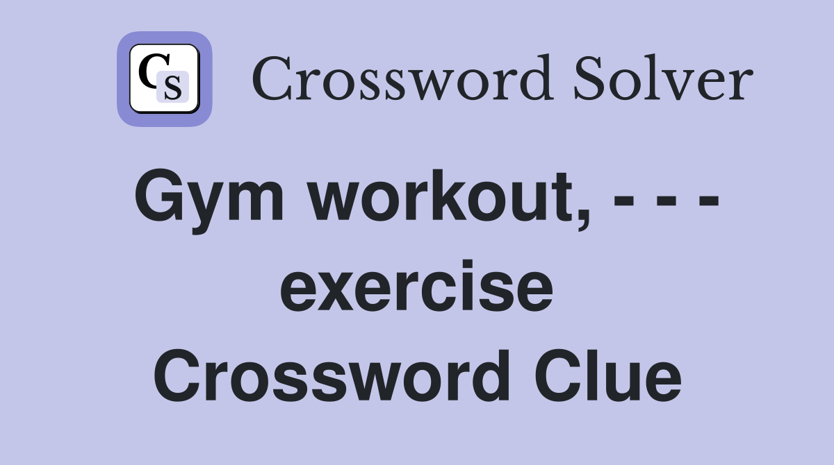 Gym workout, - - - exercise Crossword Clue