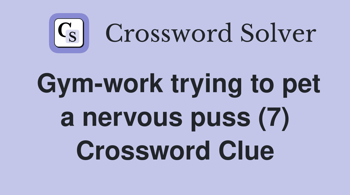 Gym-work trying to pet a nervous puss (7) Crossword Clue