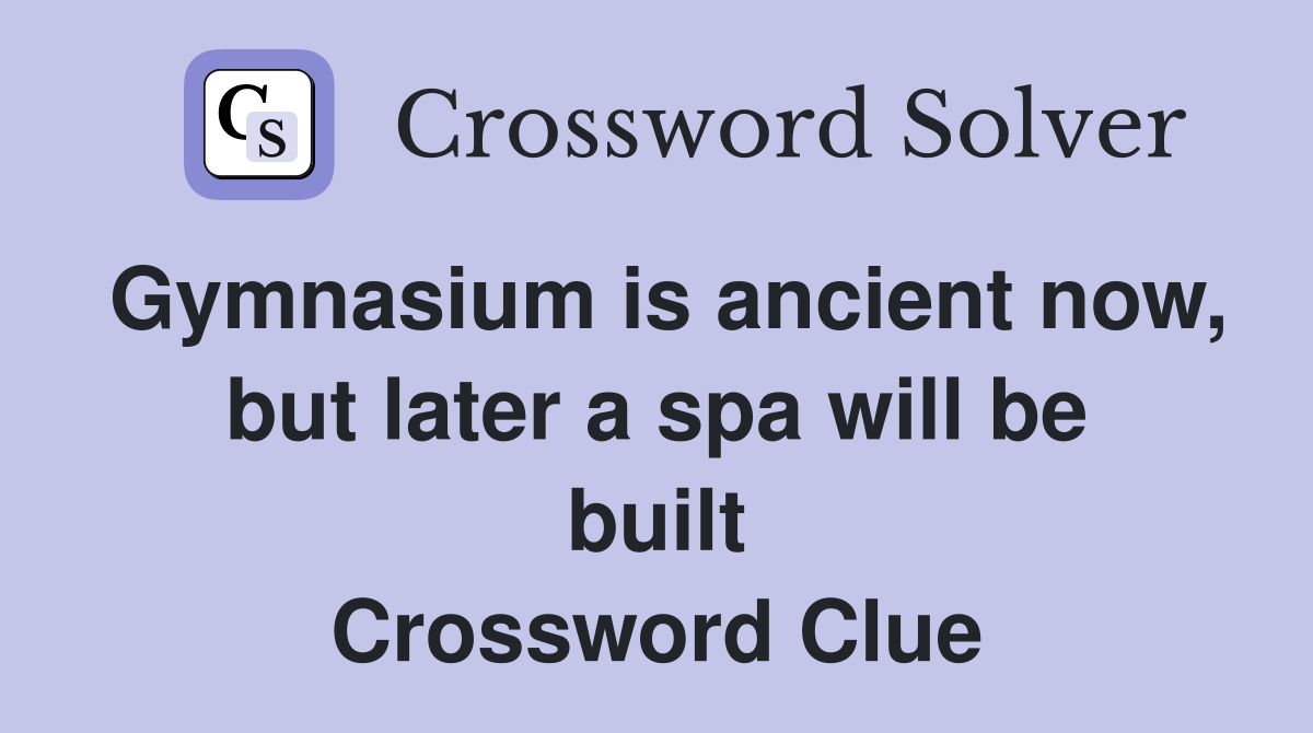 Gymnasium is ancient now, but later a spa will be built Crossword Clue