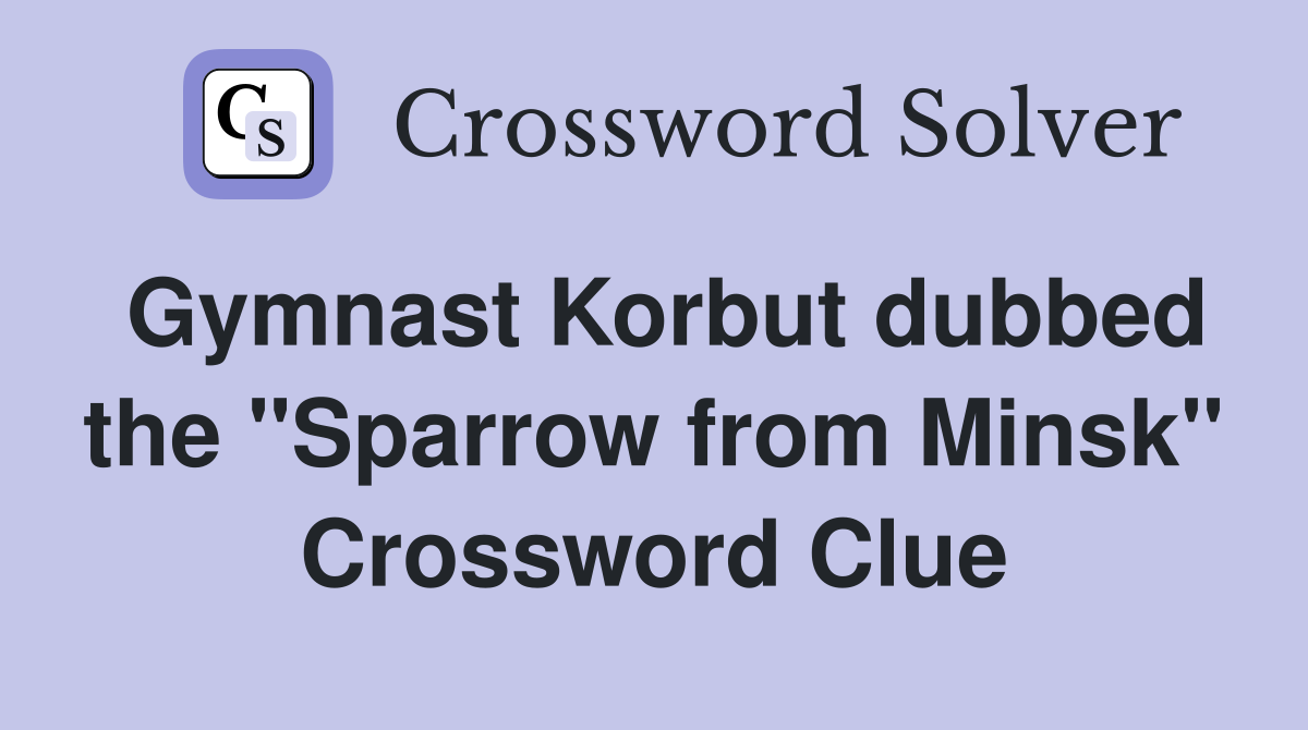 Gymnast Korbut dubbed the "Sparrow from Minsk" Crossword Clue