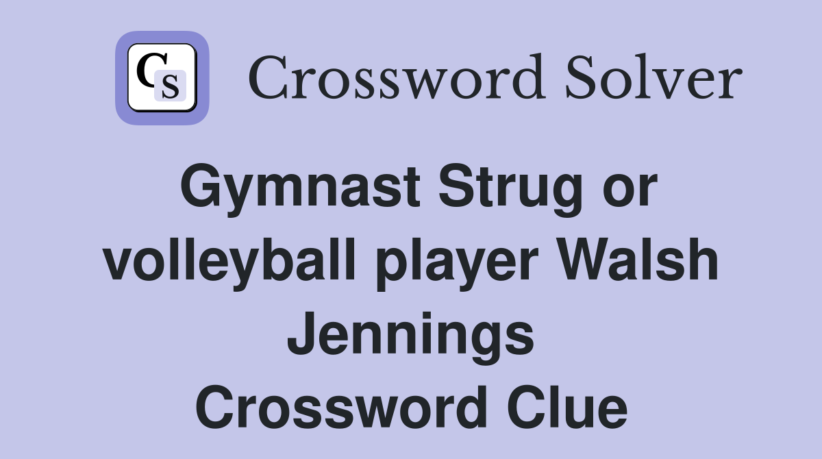 Gymnast Strug or volleyball player Walsh Jennings Crossword Clue