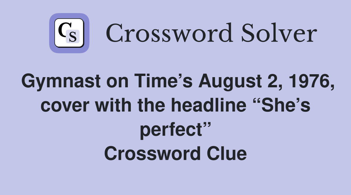 Gymnast on Time’s August 2, 1976, cover with the headline “She’s perfect” Crossword Clue