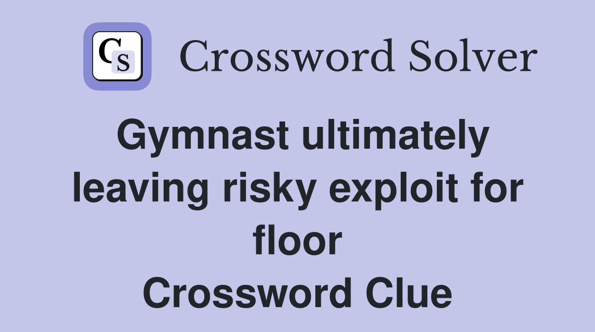 Gymnast ultimately leaving risky exploit for floor Crossword Clue
