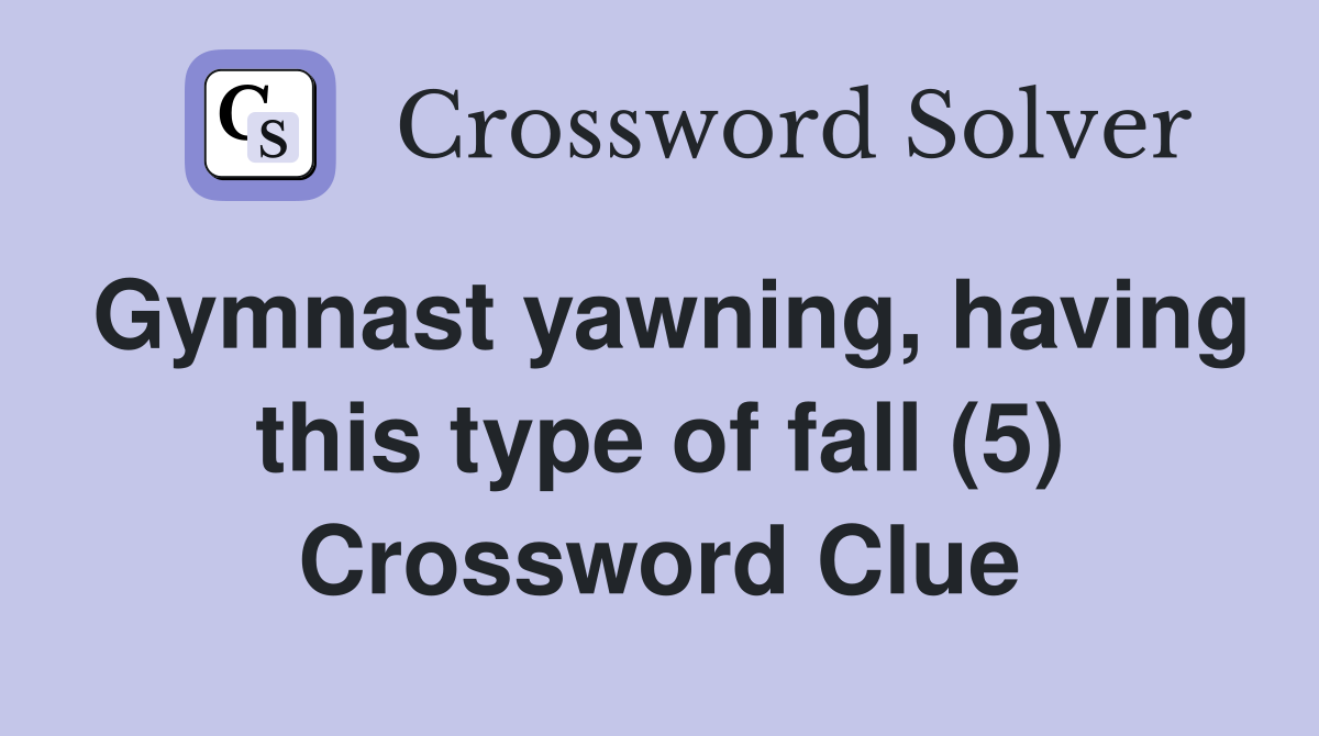 Gymnast yawning, having this type of fall (5) Crossword Clue
