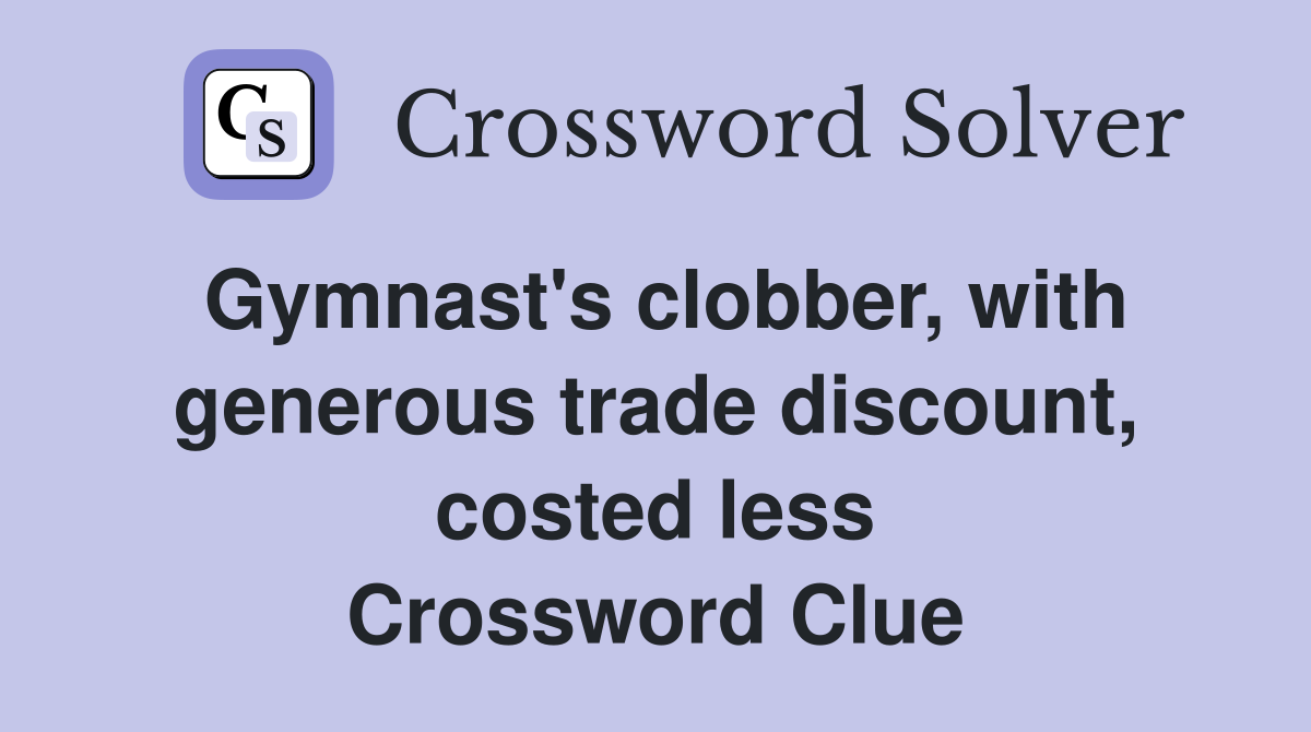 Gymnast's clobber, with generous trade discount, costed less Crossword Clue