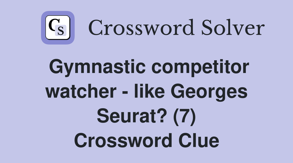 Gymnastic competitor watcher - like Georges Seurat? (7) Crossword Clue