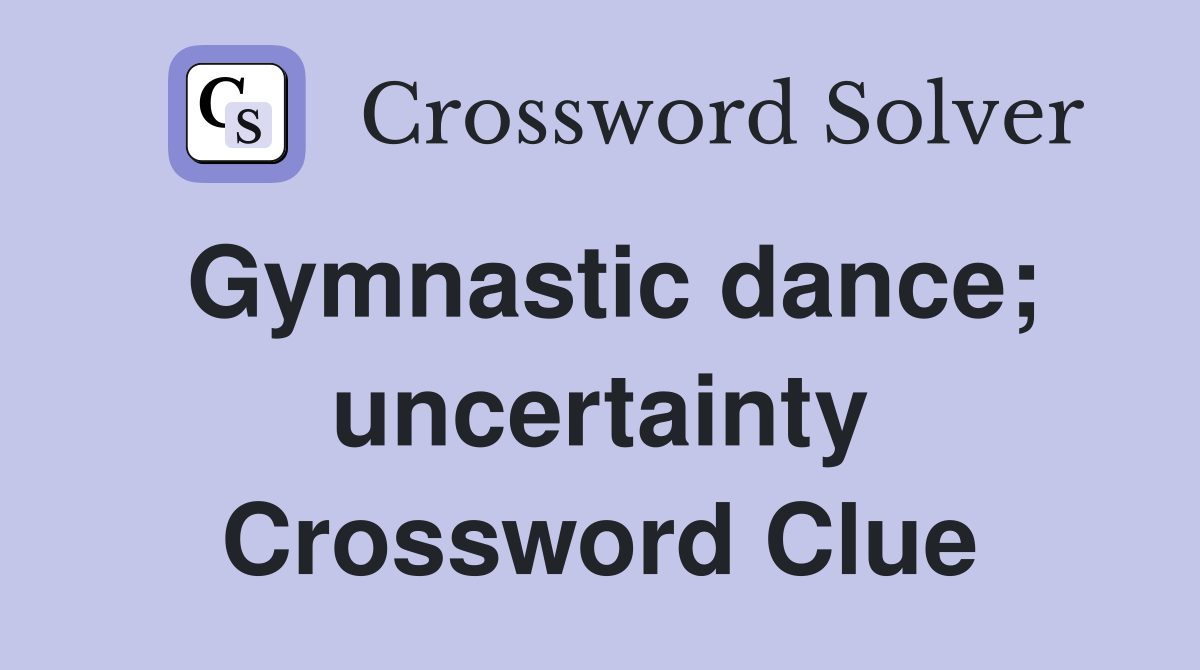Gymnastic dance; uncertainty Crossword Clue