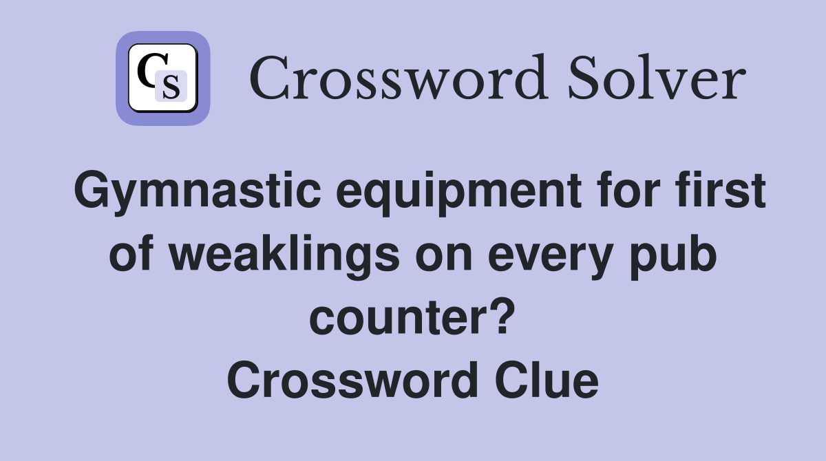 Gymnastic equipment for first of weaklings on every pub counter? Crossword Clue