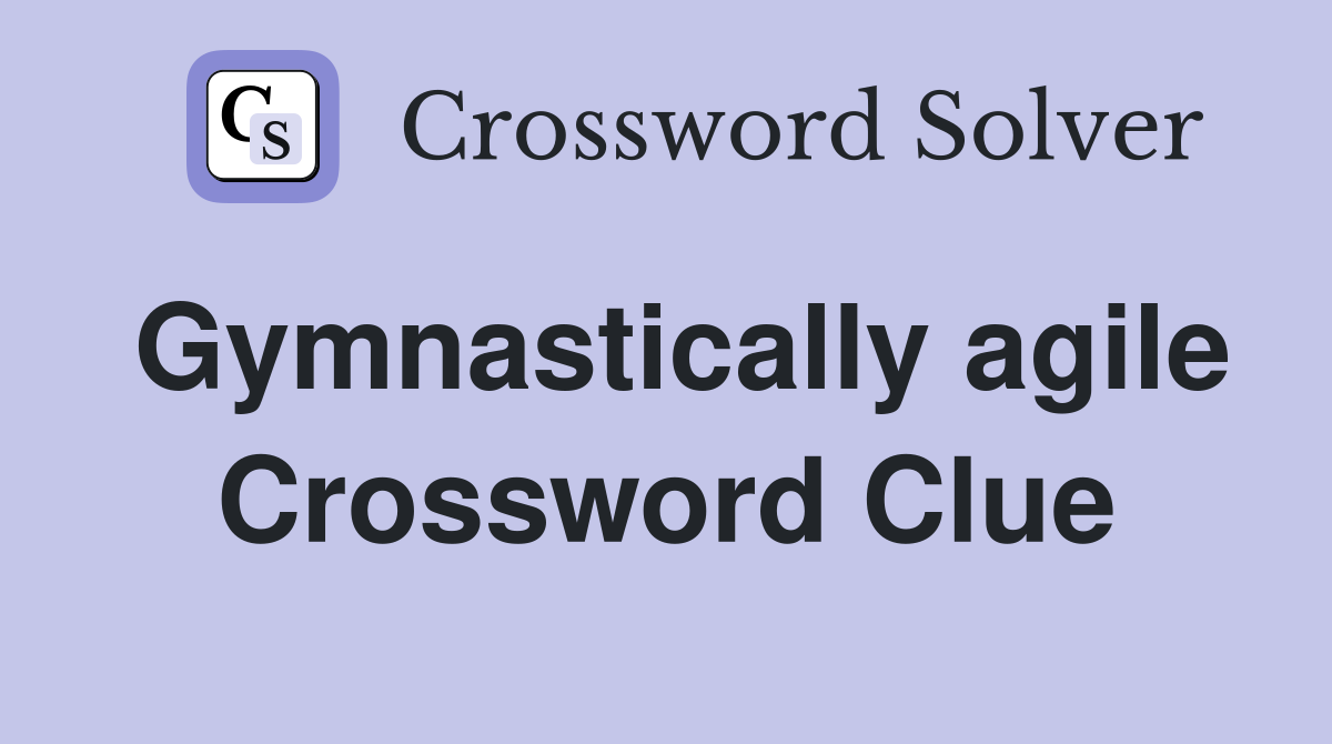 Gymnastically agile Crossword Clue