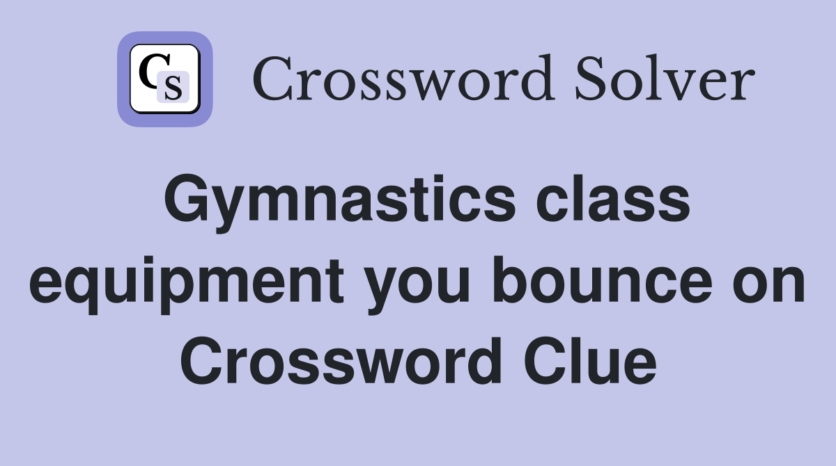 Gymnastics class equipment you bounce on Crossword Clue