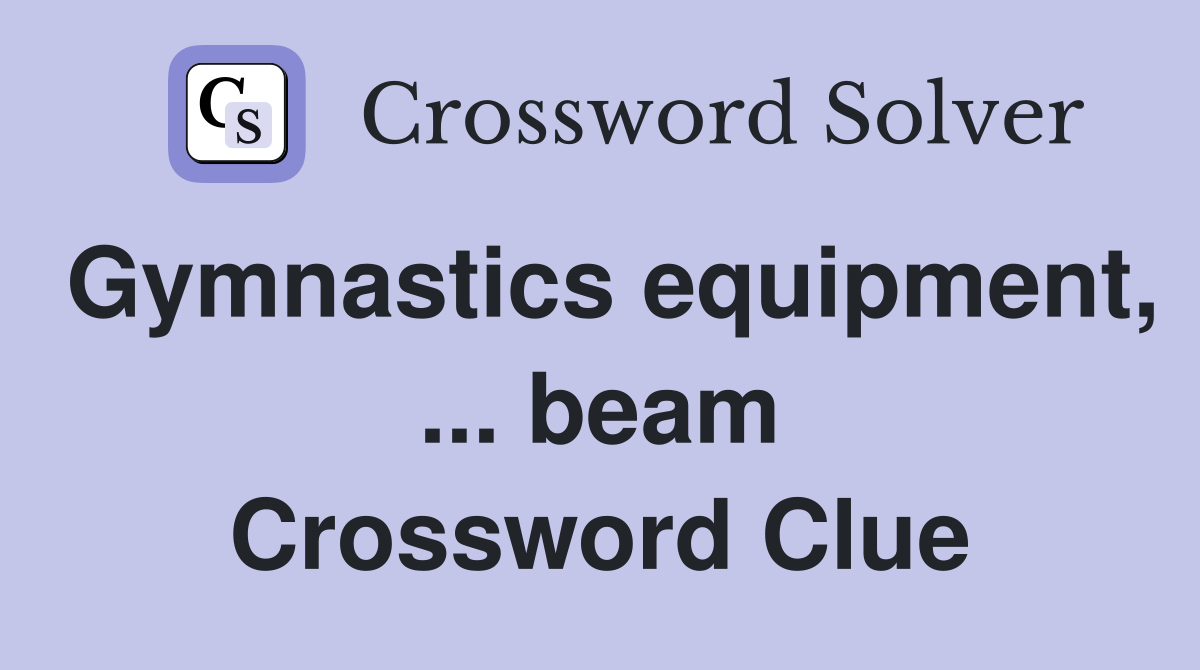 Gymnastics equipment, ... beam Crossword Clue