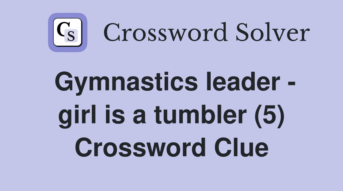 Gymnastics leader - girl is a tumbler (5) Crossword Clue
