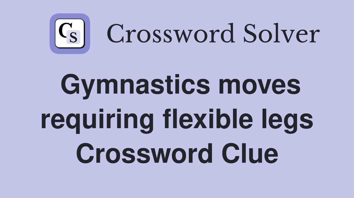 Gymnastics moves requiring flexible legs Crossword Clue