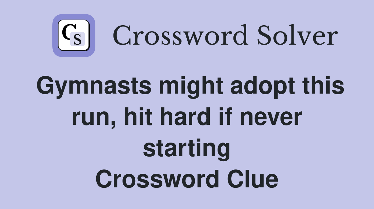 Gymnasts might adopt this run, hit hard if never starting Crossword Clue