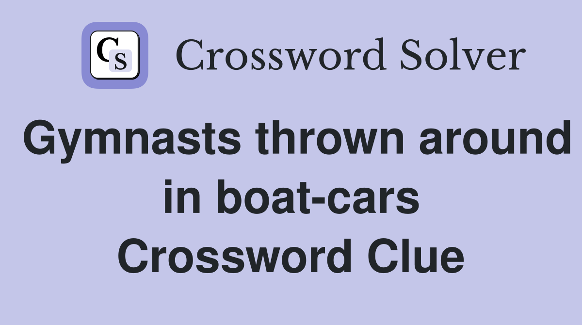 Gymnasts thrown around in boat-cars Crossword Clue