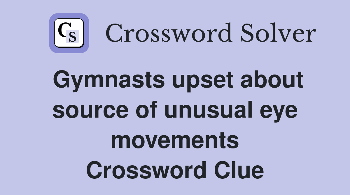 Gymnasts upset about source of unusual eye movements Crossword Clue
