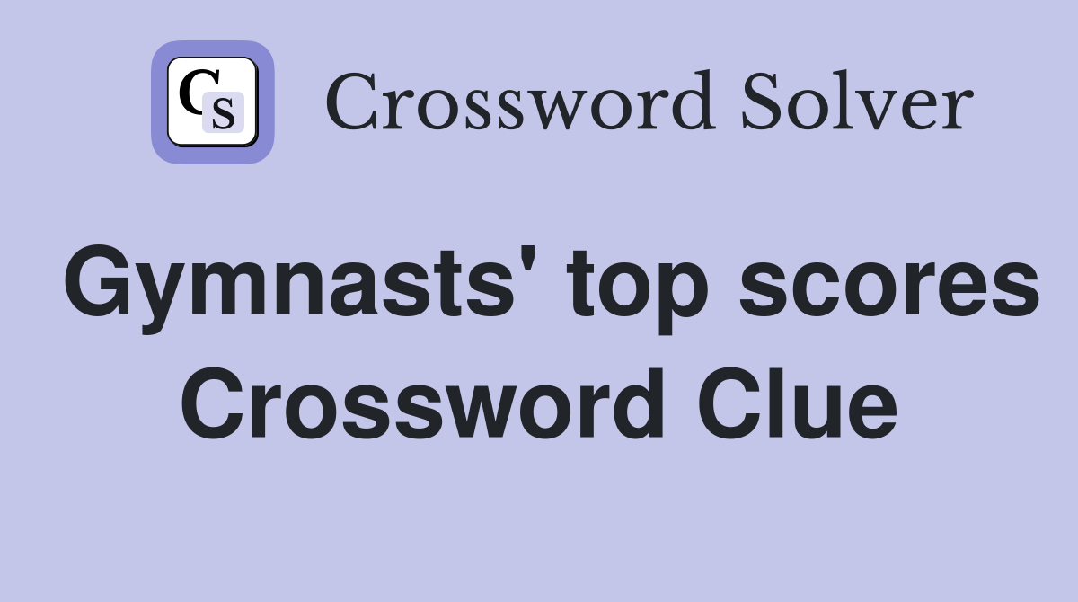 Gymnasts' top scores Crossword Clue