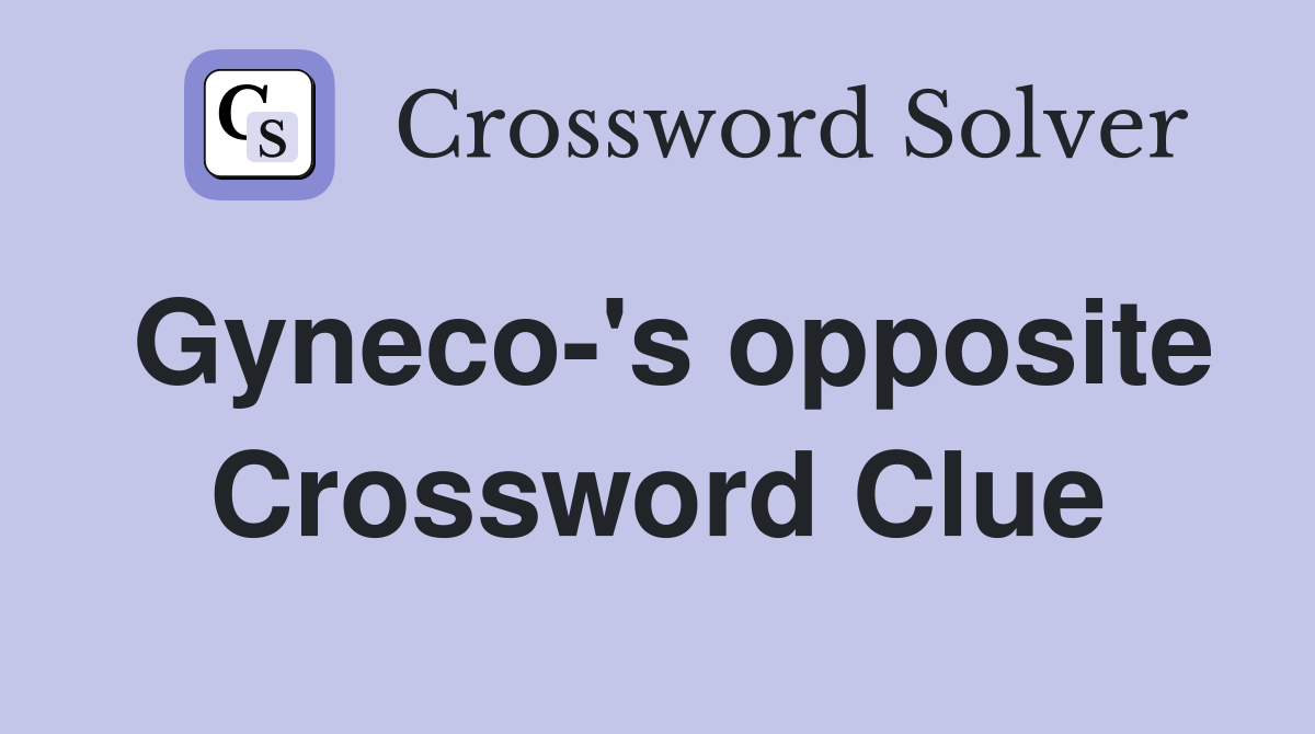 Gyneco-'s opposite Crossword Clue