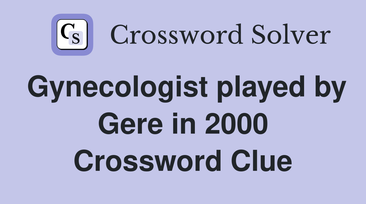 Gynecologist played by Gere in 2000 Crossword Clue