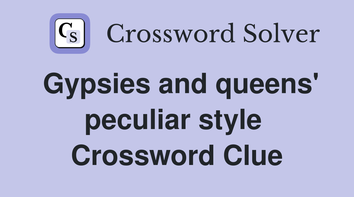 Gypsies and queens' peculiar style  Crossword Clue