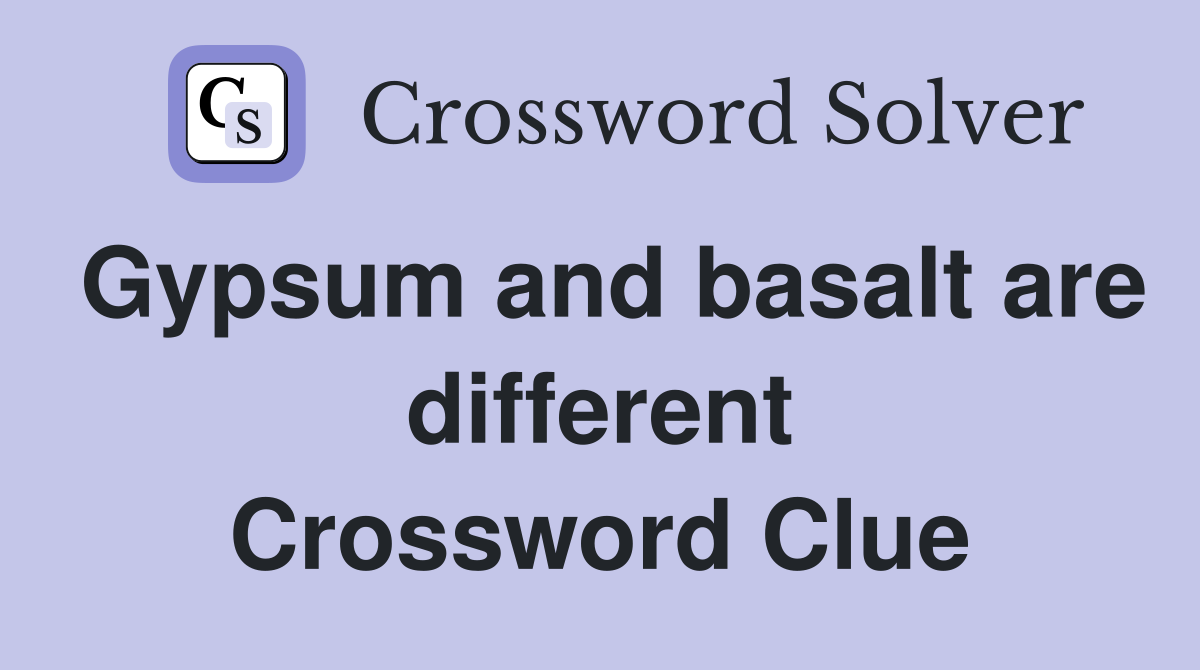 Gypsum and basalt are different Crossword Clue