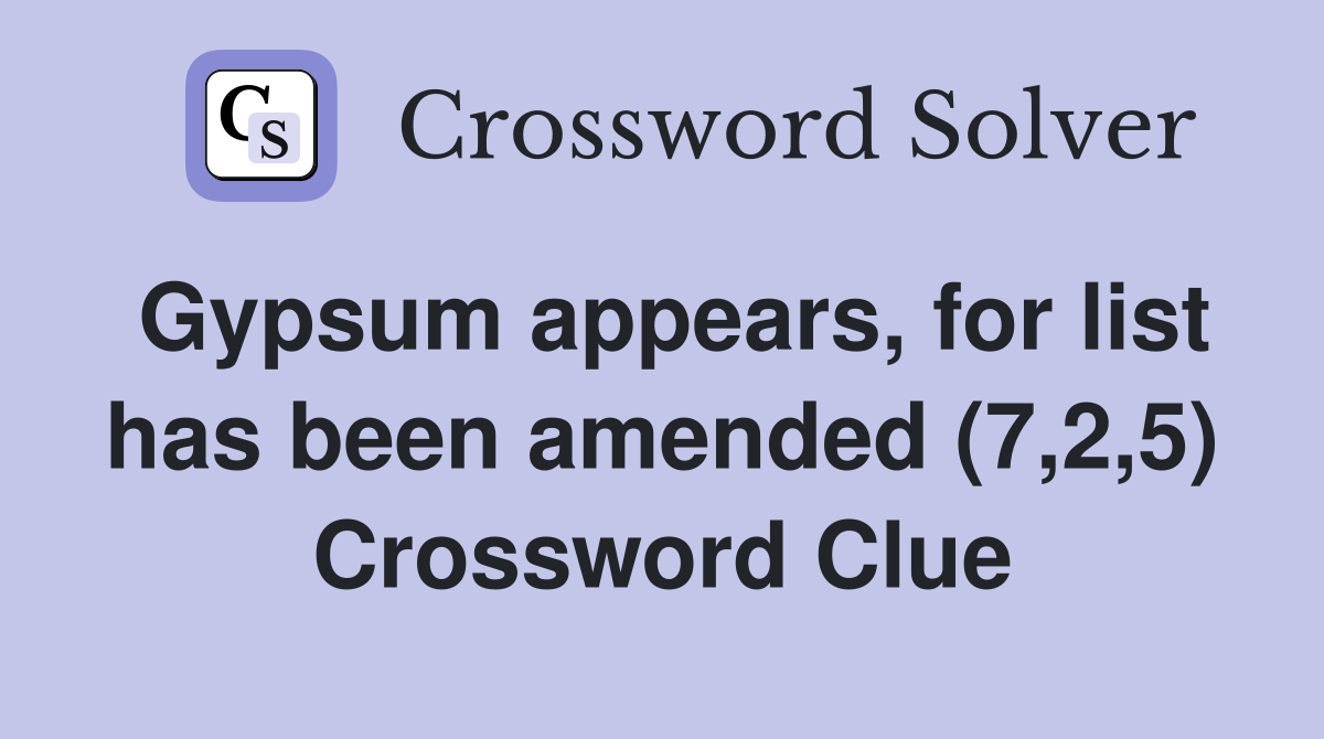 Gypsum appears, for list has been amended (7,2,5) Crossword Clue