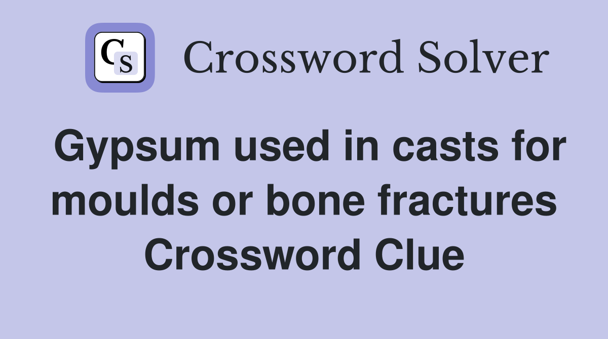 Gypsum used in casts for moulds or bone fractures Crossword Clue
