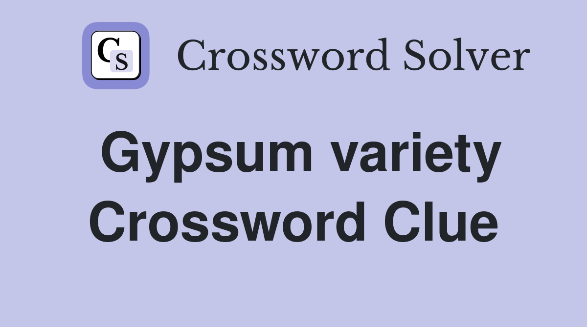 Gypsum variety Crossword Clue