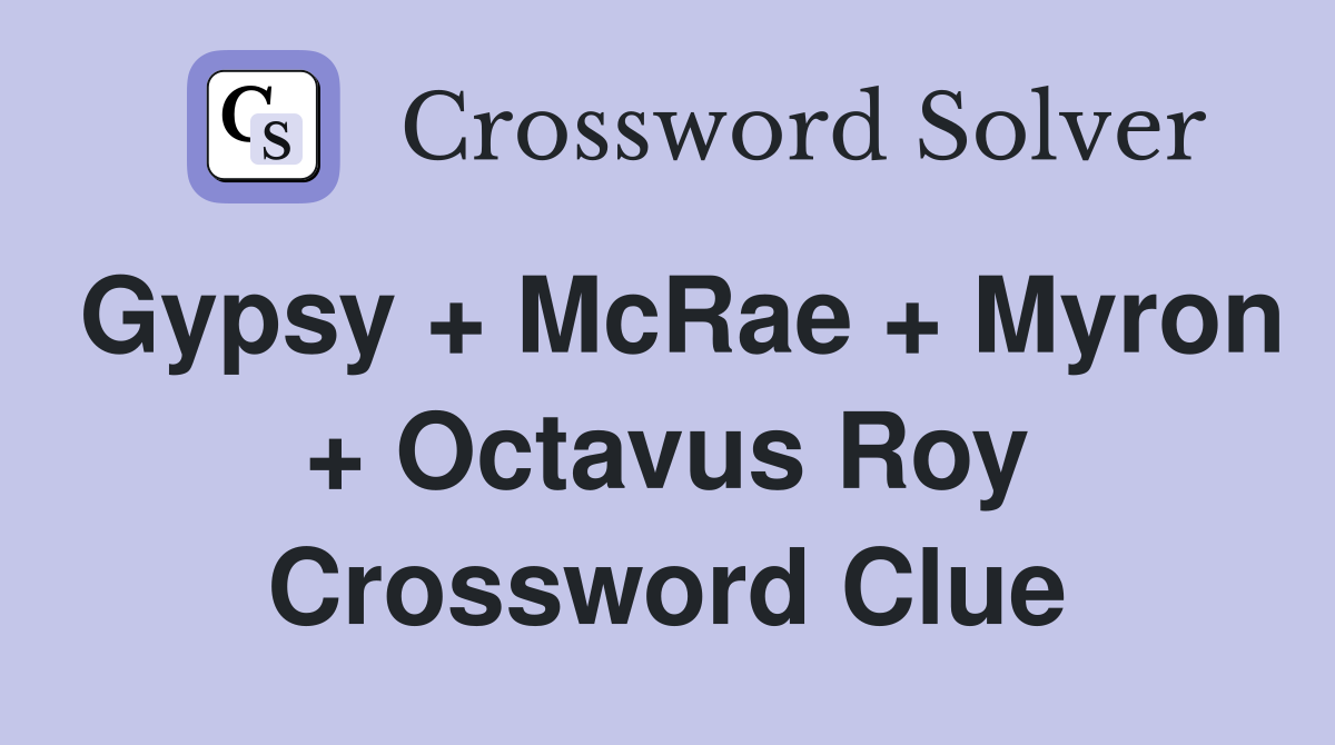 Gypsy + McRae + Myron + Octavus Roy Crossword Clue