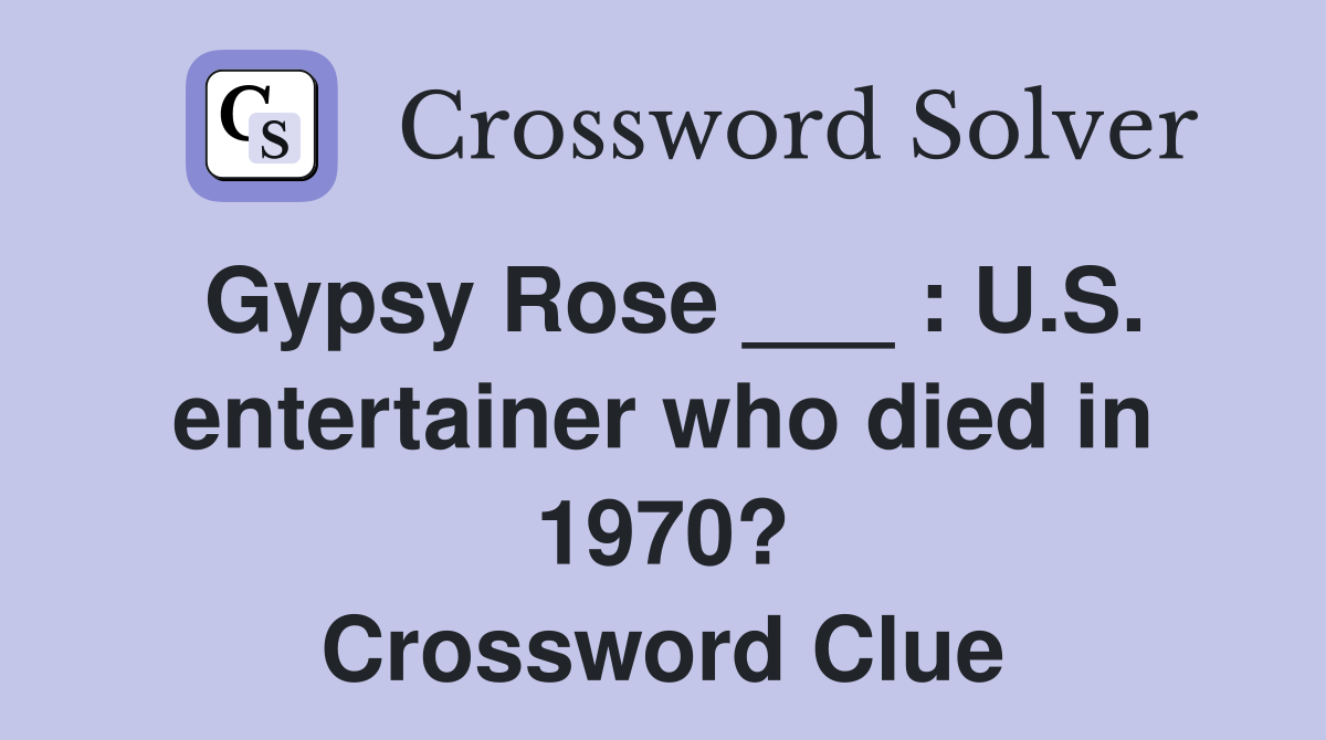Gypsy Rose ___ : U.S. entertainer who died in 1970? Crossword Clue