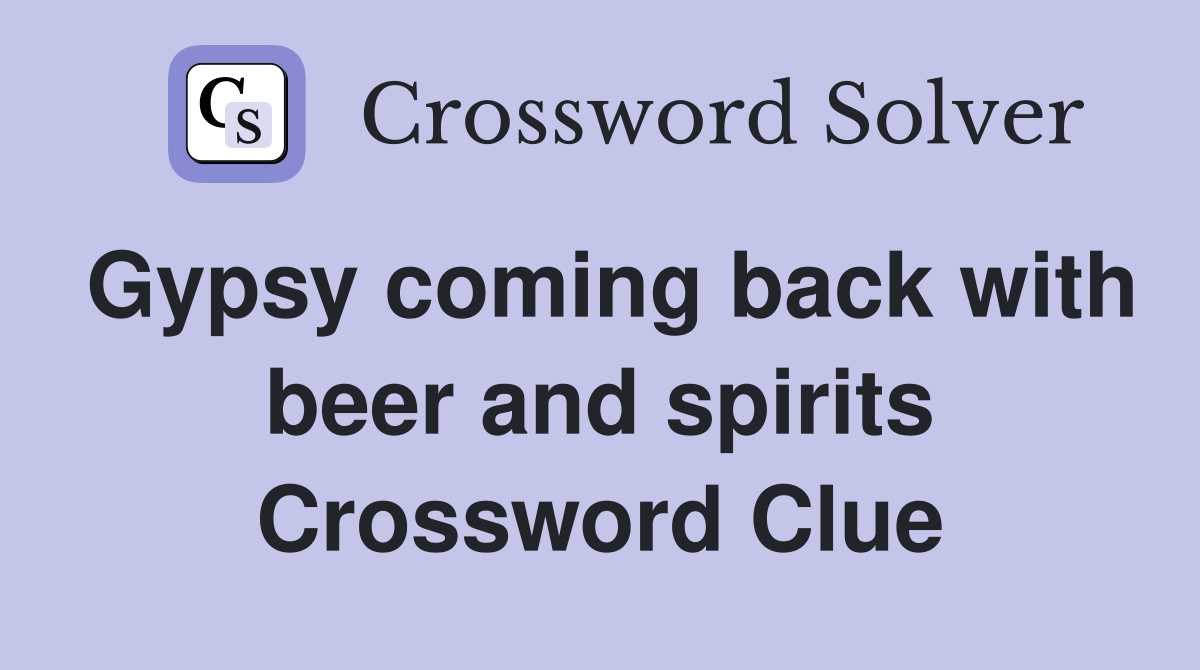 Gypsy coming back with beer and spirits Crossword Clue