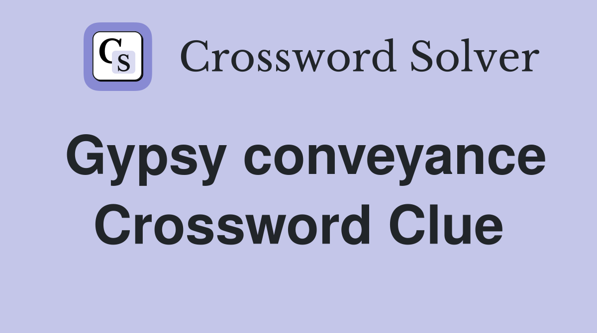 Gypsy conveyance Crossword Clue