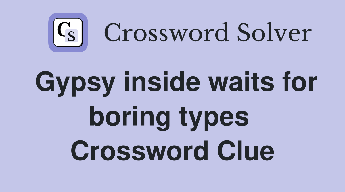 Gypsy inside waits for boring types  Crossword Clue