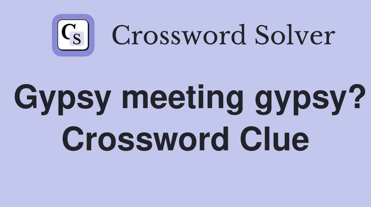Gypsy meeting gypsy? Crossword Clue