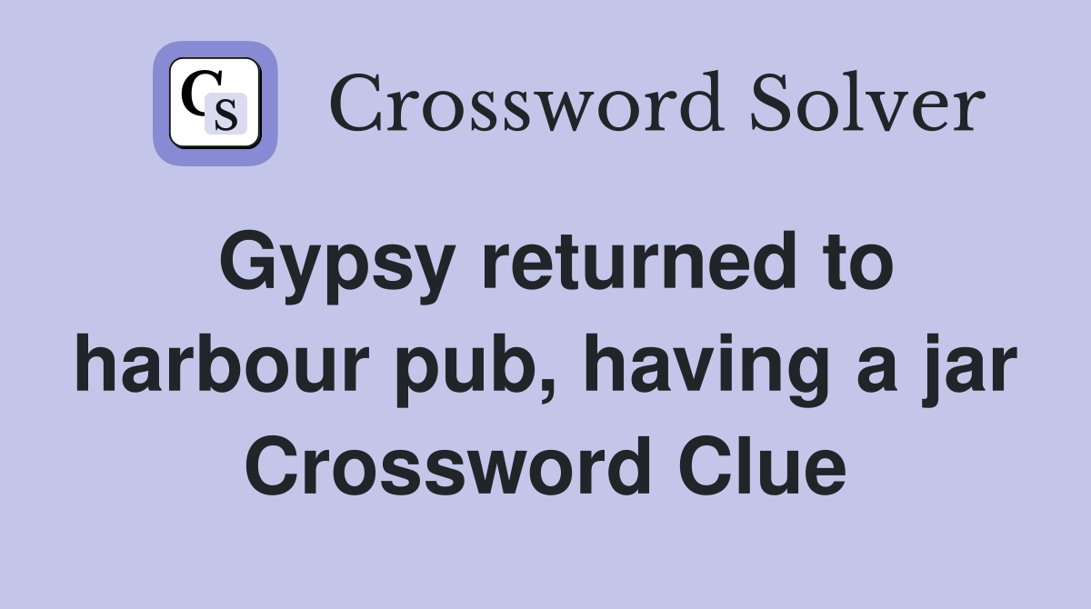 Gypsy returned to harbour pub, having a jar Crossword Clue